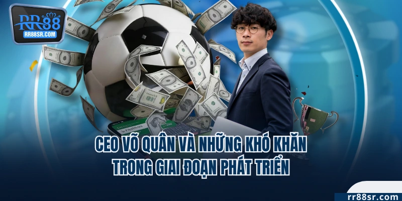 CEO Võ Quân và những khó khăn trong giai đoạn phát triển